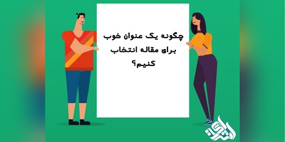 چگونه یک عنوان خوب برای مقاله انتخاب کنیم؟